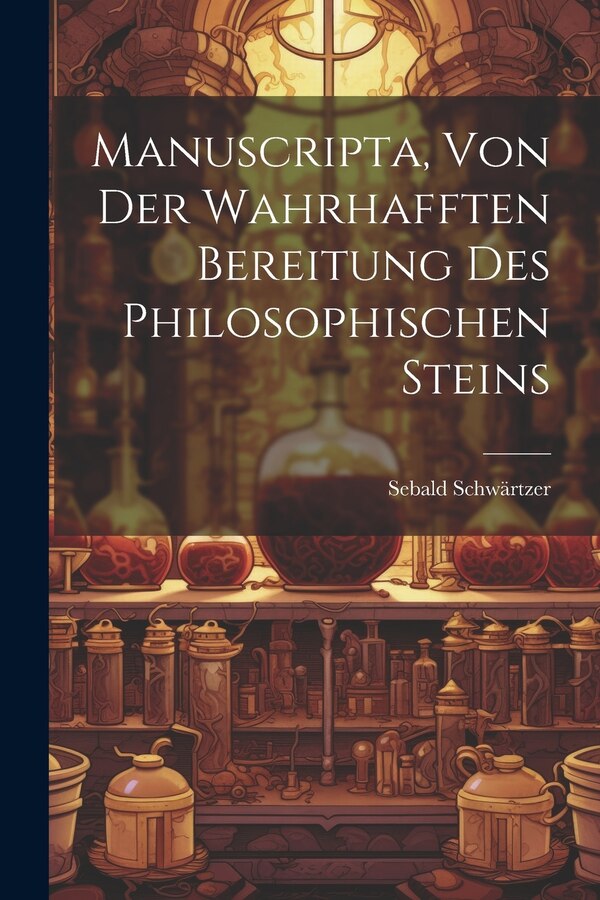 Manuscripta Von Der Wahrhafften Bereitung Des Philosophischen Steins by Sebald Schwärtzer, Paperback | Indigo Chapters