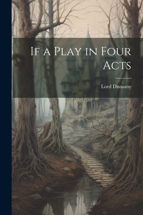 If a Play in Four Acts by Lord Dunsany, Paperback | Indigo Chapters