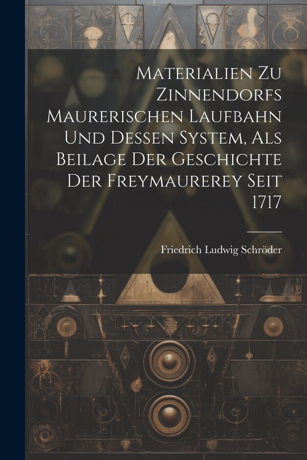 Materialien Zu Zinnendorfs Maurerischen Laufbahn Und Dessen System Als Beilage Der Geschichte Der Freymaurerey Seit 1717 | Indigo Chapters