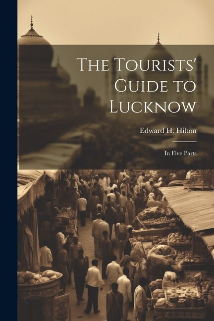 The Tourists' Guide to Lucknow by Edward H Hilton, Paperback | Indigo Chapters