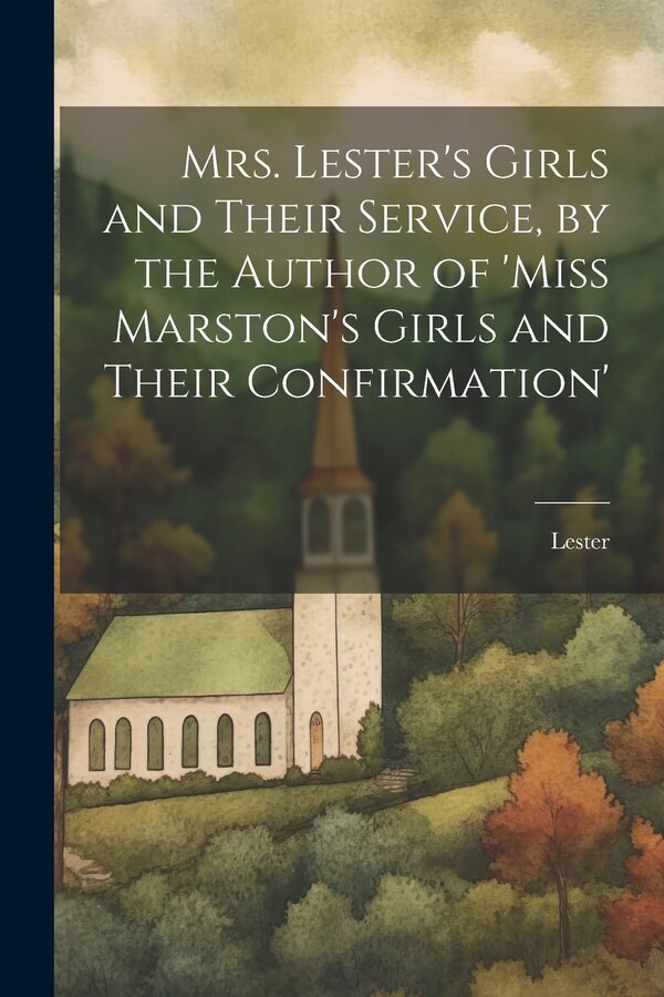 Mrs. Lester's Girls and Their Service by the Author of 'Miss Marston's Girls and Their Confirmation', Paperback | Indigo Chapters