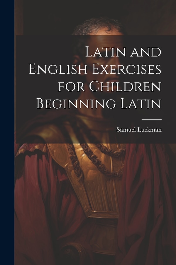 Latin and English Exercises for Children Beginning Latin by Samuel Luckman, Paperback | Indigo Chapters