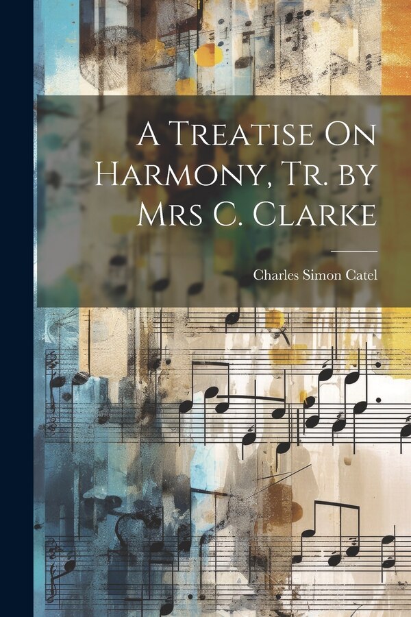 A Treatise On Harmony Tr. by Mrs C. Clarke by Charles Simon Catel, Paperback | Indigo Chapters