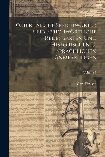 Ostfriesische Sprichwörter Und Sprichwörtliche Redensarten Und Historischen U. Sprachlichen Anmerkungen; Volume 1 by Carl Dirksen, Paperback
