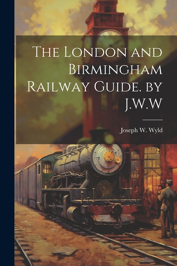 The London and Birmingham Railway Guide. by J.W. W by Joseph W Wyld, Paperback | Indigo Chapters