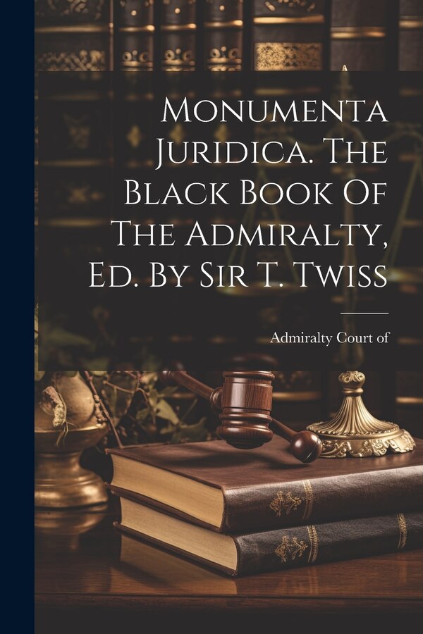 Monumenta Juridica. The Black Book Of The Admiralty Ed. By Sir T. Twiss by Admiralty Court of, Paperback | Indigo Chapters