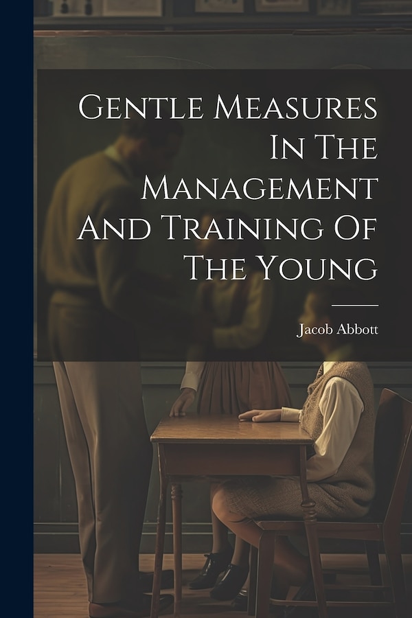 Gentle Measures In The Management And Training Of The Young by Jacob Abbott, Paperback | Indigo Chapters