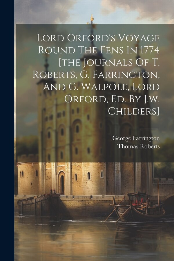 Lord Orford's Voyage Round The Fens In 1774 [the Journals Of T. Roberts G. Farrington And G. Walpole Lord Orford Ed. By J.w. Childers