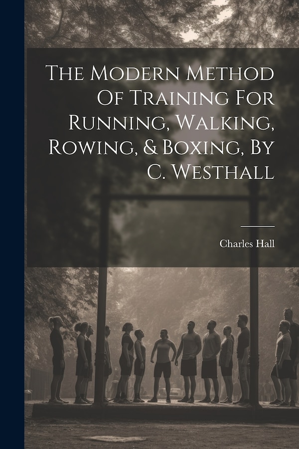 The Modern Method Of Training For Running Walking Rowing & Boxing By C. Westhall by Charles Hall, Paperback | Indigo Chapters