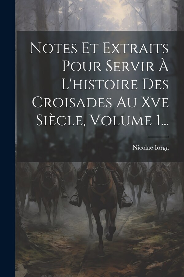 Notes Et Extraits Pour Servir À L'histoire Des Croisades Au Xve Siècle Volume 1. by Nicolae Iorga, Paperback | Indigo Chapters