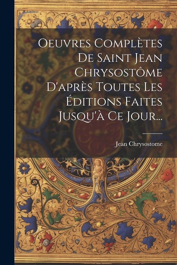 Oeuvres Complètes De Saint Jean Chrysostôme D'après Toutes Les Éditions Faites Jusqu'à Ce Jour. by Jean Chrysostome, Paperback | Indigo Chapters
