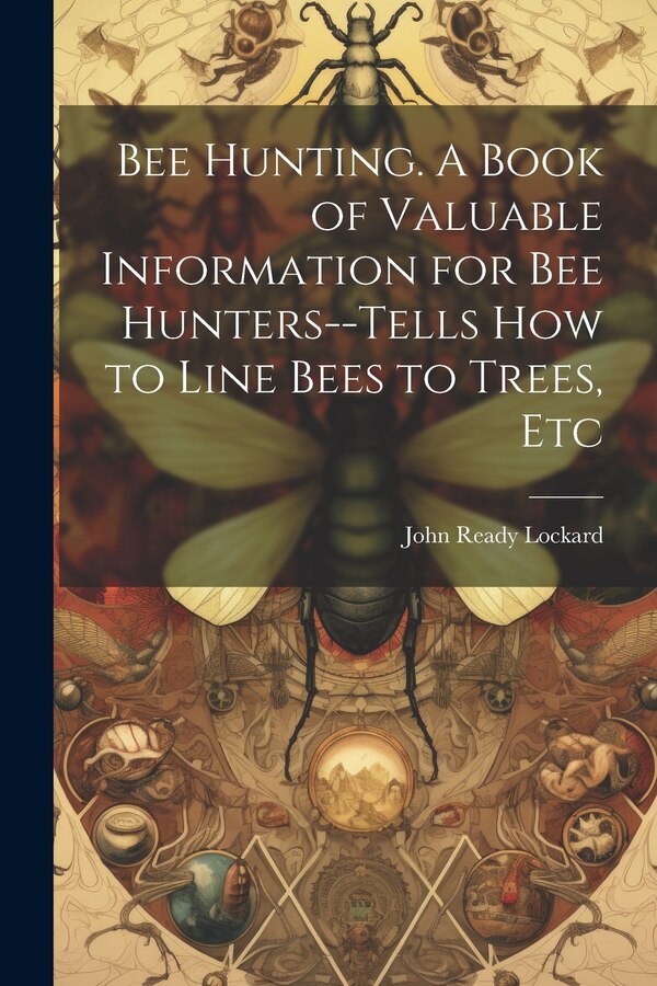 Bee Hunting. A Book of Valuable Information for bee Hunters - tells how to Line Bees to Trees Etc by John Ready Lockard, Paperback | Indigo Chapters
