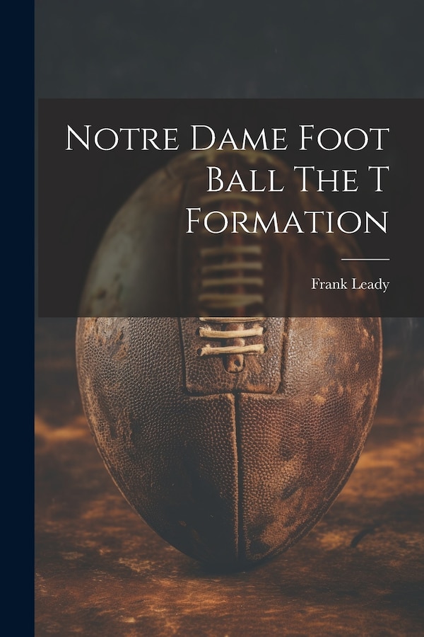 Notre Dame Foot Ball The T Formation by Frank Leady, Paperback | Indigo Chapters