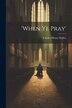 'when Ye Pray' by Charles Henry Waller, Paperback | Indigo Chapters
