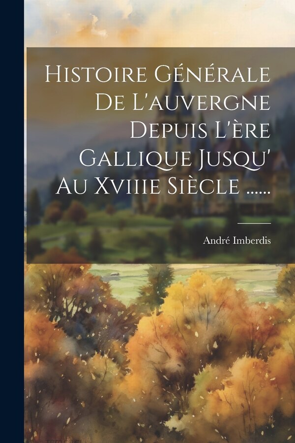 Histoire Générale De L'auvergne Depuis L'ère Gallique Jusqu' Au Xviiie Siècle by André Imberdis, Paperback | Indigo Chapters
