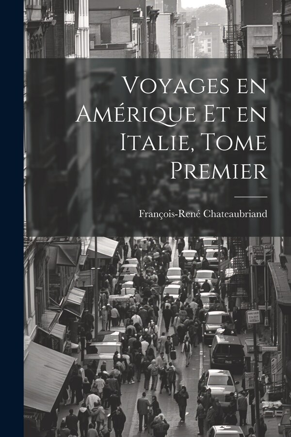 Voyages en Amérique et en Italie Tome Premier by FRANçOIS-RENÉ CHATEAUBRIAND, Paperback | Indigo Chapters