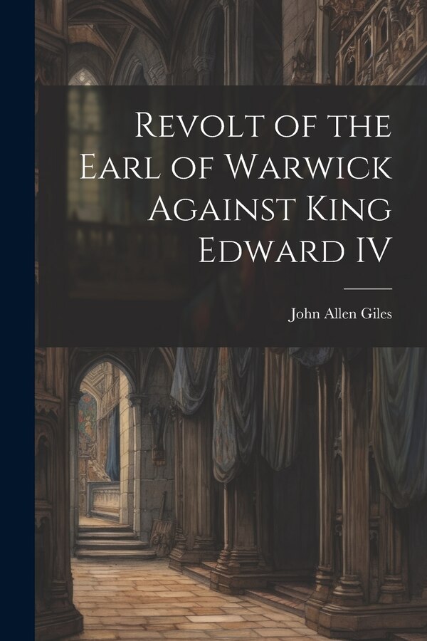 Revolt of the Earl of Warwick Against King Edward IV by John Allen Giles, Paperback | Indigo Chapters