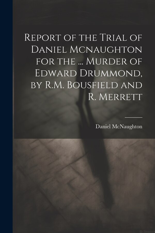 Report of the Trial of Daniel Mcnaughton for the, Paperback | Indigo Chapters