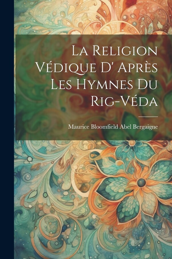 La Religion Védique D' Après les Hymnes du Rig-Véda by Maurice Bloomfield Abel Bergaigne, Paperback | Indigo Chapters