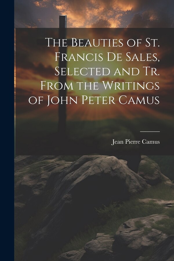 The Beauties of St. Francis De Sales Selected and Tr. From the Writings of John Peter Camus by Jean Pierre Camus, Paperback | Indigo Chapters