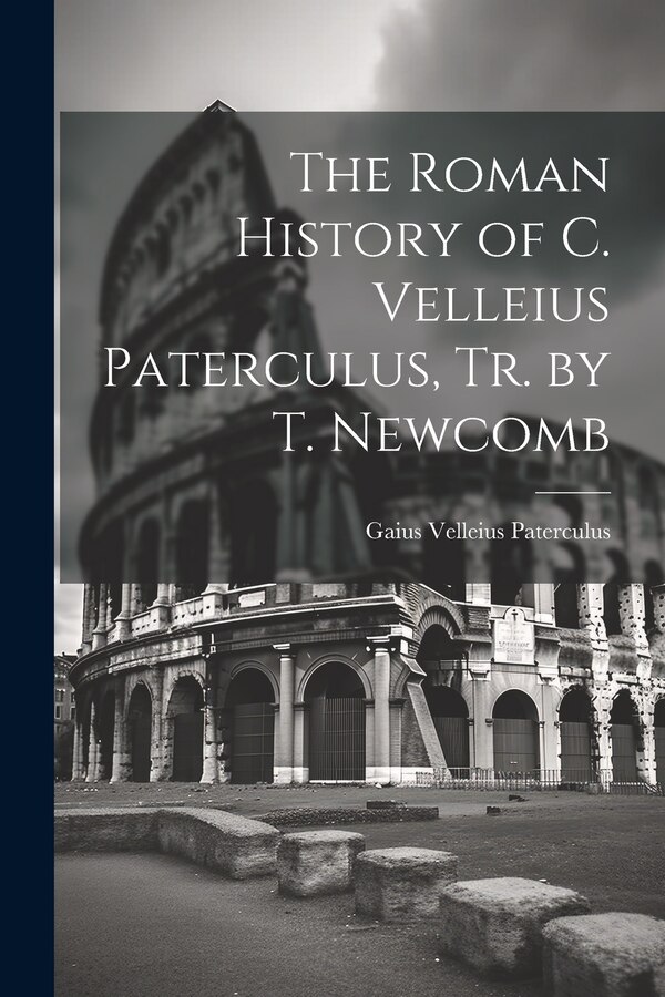 The Roman History of C. Velleius Paterculus Tr. by T. Newcomb by Gaius Velleius Paterculus, Paperback | Indigo Chapters