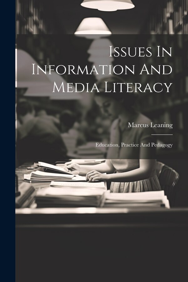 Issues In Information And Media Literacy by Marcus Leaning, Paperback | Indigo Chapters