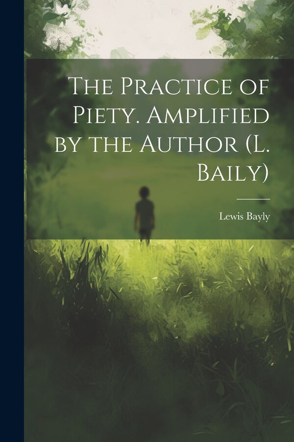 The Practice of Piety. Amplified by the Author (L. Baily) by Lewis Bayly, Paperback | Indigo Chapters