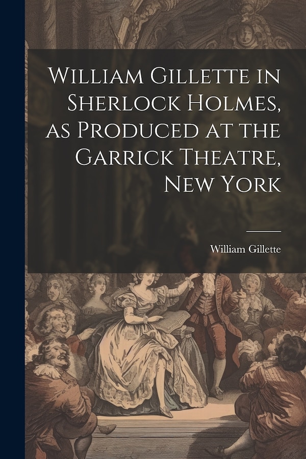 William Gillette in Sherlock Holmes as Produced at the Garrick Theatre New York by William 1853-1937 Gillette, Paperback | Indigo Chapters