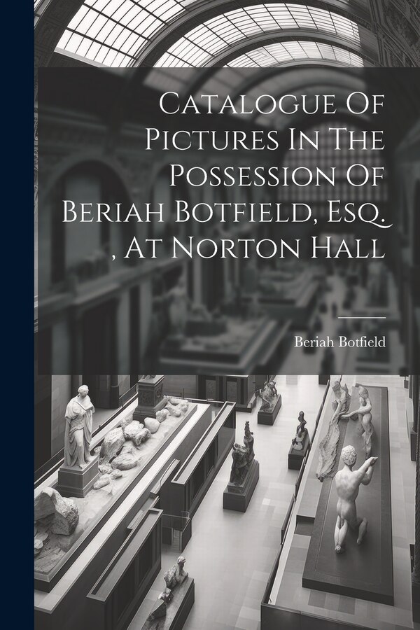 Catalogue Of Pictures In The Possession Of Beriah Botfield Esq. At Norton Hall, Paperback | Indigo Chapters