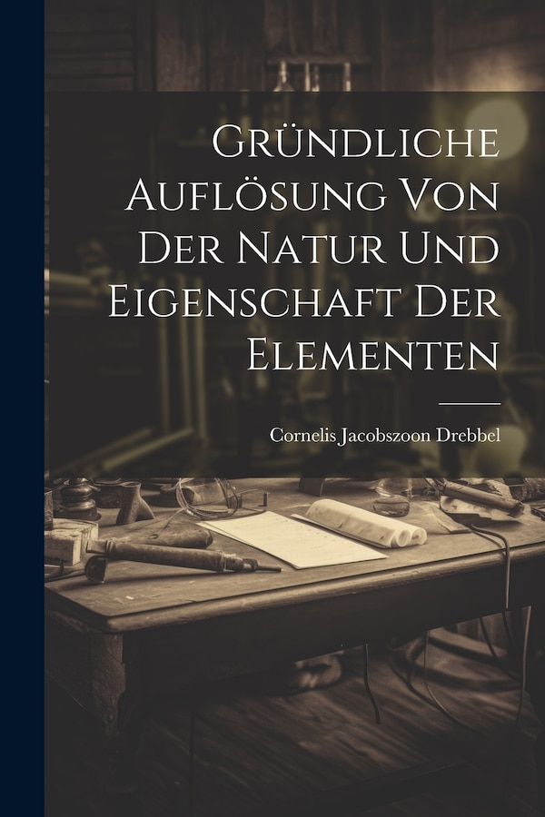Gründliche Auflösung Von Der Natur Und Eigenschaft Der Elementen by Cornelis Jacobszoon Drebbel, Paperback | Indigo Chapters