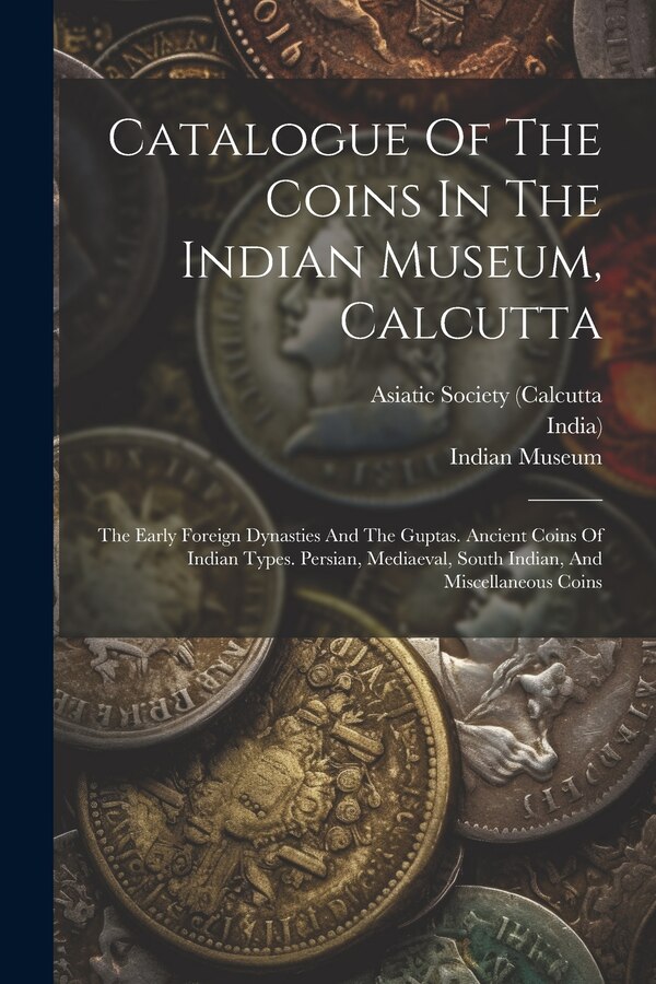 Catalogue Of The Coins In The Indian Museum Calcutta, Paperback | Indigo Chapters