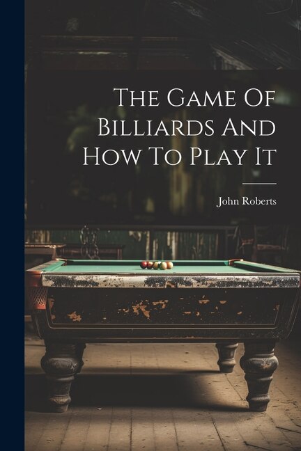 The Game Of Billiards And How To Play It by John Roberts, Paperback | Indigo Chapters