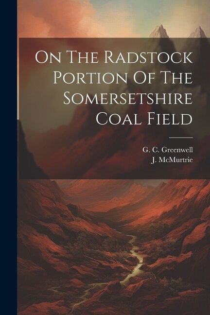 On The Radstock Portion Of The Somersetshire Coal Field by G C Greenwell, Paperback | Indigo Chapters