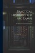 Practical Operation of arc Lamps by Inc National Carbon Company, Paperback | Indigo Chapters