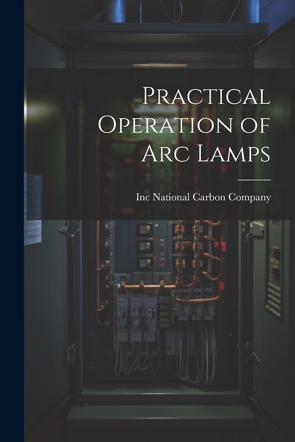 Practical Operation of arc Lamps by Inc National Carbon Company, Paperback | Indigo Chapters