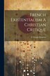 French Existentialism A Christian Critique by F Temple Kingston, Paperback | Indigo Chapters