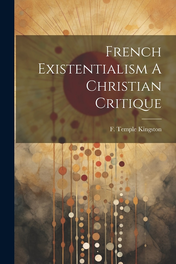 French Existentialism A Christian Critique by F Temple Kingston, Paperback | Indigo Chapters