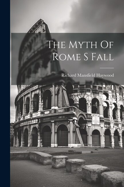 The Myth Of Rome S Fall by Richard Mansfield Haywood, Paperback | Indigo Chapters