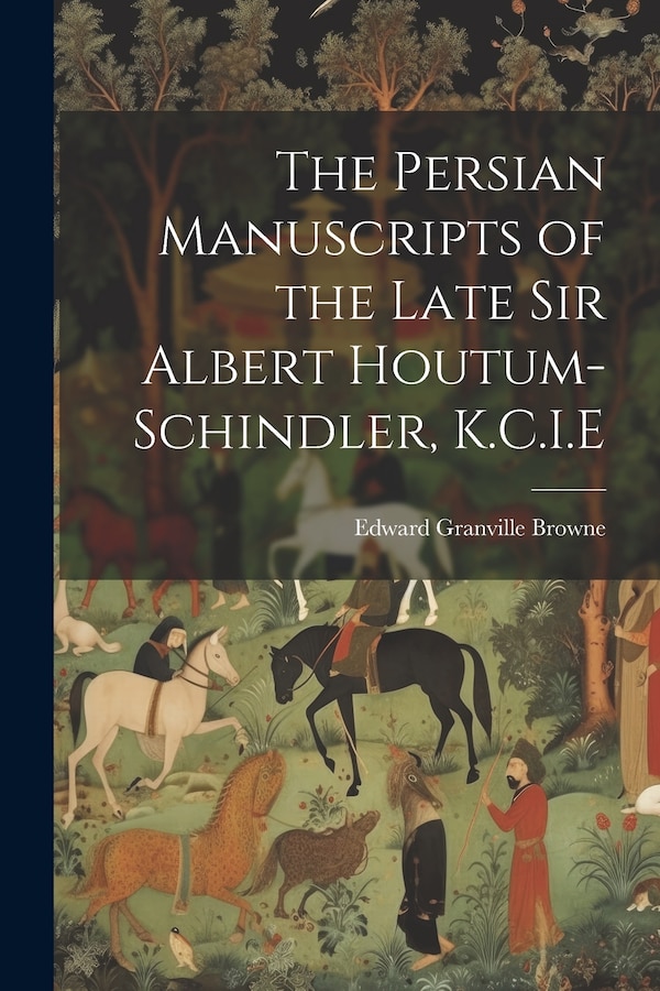 The Persian Manuscripts of the Late Sir Albert Houtum-Schindler K.C.I. E by Edward Granville 1862-1926 Browne, Paperback | Indigo Chapters