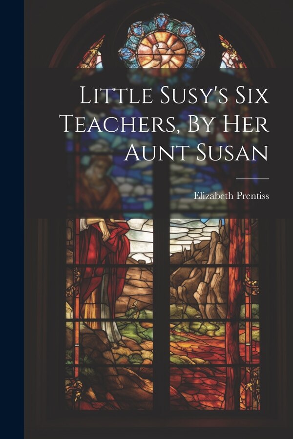 Little Susy's Six Teachers By Her Aunt Susan by Elizabeth Prentiss, Paperback | Indigo Chapters