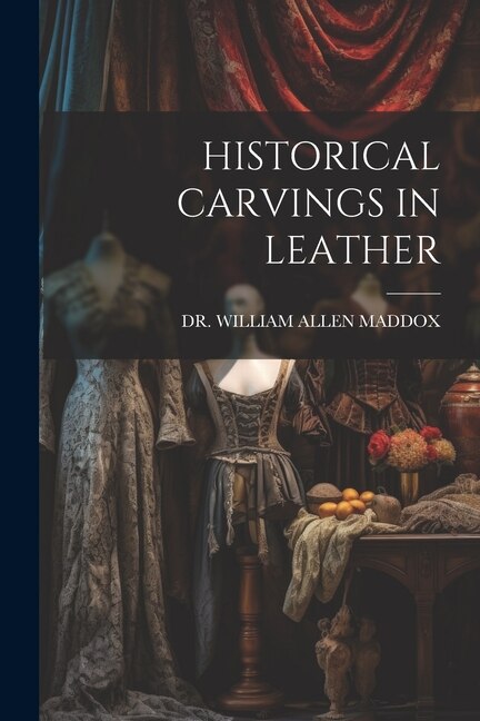 Historical Carvings in Leather by WILLIAM ALLEN MADDOX, Paperback | Indigo Chapters