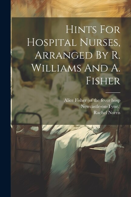 Hints For Hospital Nurses Arranged By R. Williams And A. Fisher by Rachel Norris, Paperback | Indigo Chapters