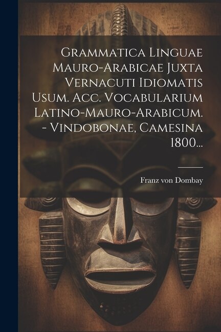 Grammatica Linguae Mauro-arabicae Juxta Vernacuti Idiomatis Usum. Acc. Vocabularium Latino-mauro-arabicum | Indigo Chapters