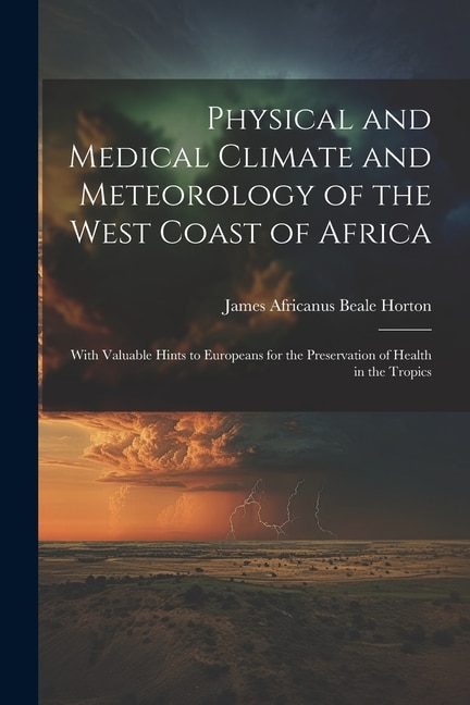 Physical and Medical Climate and Meteorology of the West Coast of Africa by James Africanus Beale Horton, Paperback | Indigo Chapters
