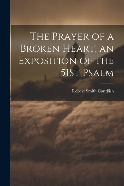The Prayer of a Broken Heart an Exposition of the 51St Psalm by Robert Smith Candlish, Paperback | Indigo Chapters