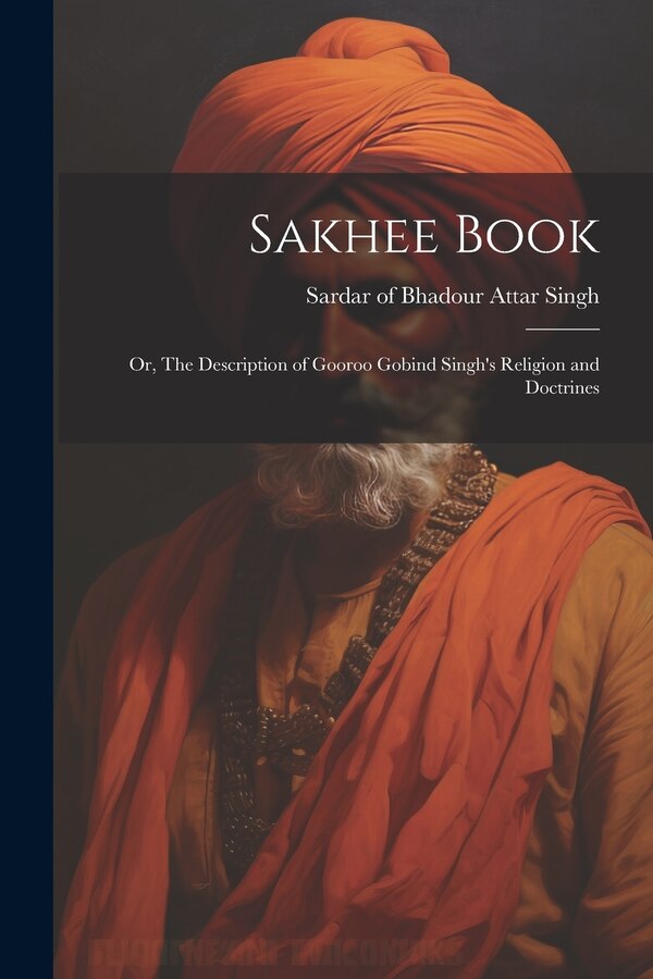 Sakhee Book; or The Description of Gooroo Gobind Singh's Religion and Doctrines by Sardar Of Bhadour Attar Singh, Paperback | Indigo Chapters