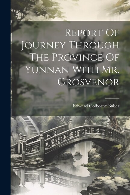 Report Of Journey Through The Province Of Yunnan With Mr. Grosvenor by Edward Colborne Baber, Paperback | Indigo Chapters