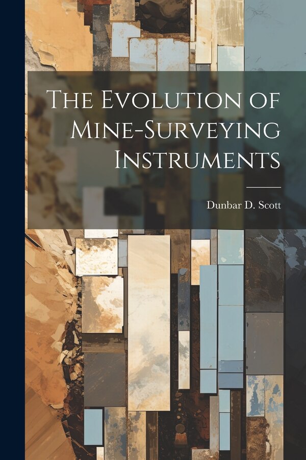 The Evolution of Mine-Surveying Instruments by Dunbar D Scott, Paperback | Indigo Chapters