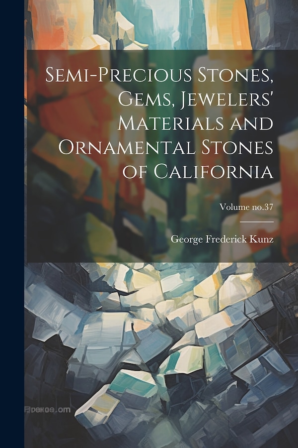 Semi-precious Stones Gems Jewelers' Materials and Ornamental Stones of California; Volume no.37 by George Frederick 1856-1932 Kunz, Paperback