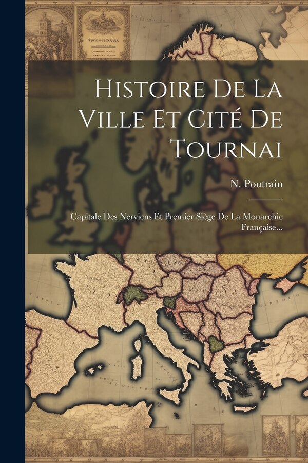 Histoire De La Ville Et Cité De Tournai by N Poutrain, Paperback | Indigo Chapters